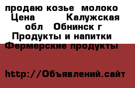 продаю козье  молоко › Цена ­ 100 - Калужская обл., Обнинск г. Продукты и напитки » Фермерские продукты   